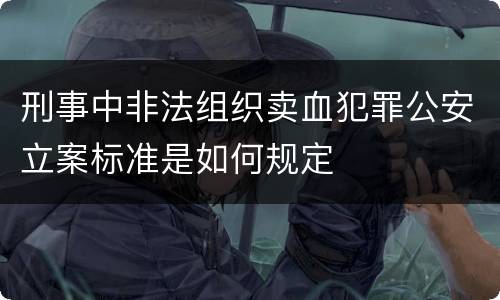 刑事中非法组织卖血犯罪公安立案标准是如何规定