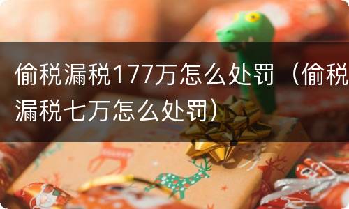 偷税漏税177万怎么处罚（偷税漏税七万怎么处罚）