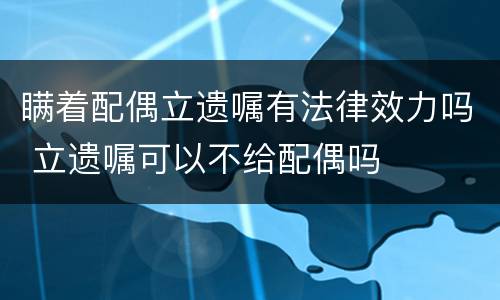 瞒着配偶立遗嘱有法律效力吗 立遗嘱可以不给配偶吗