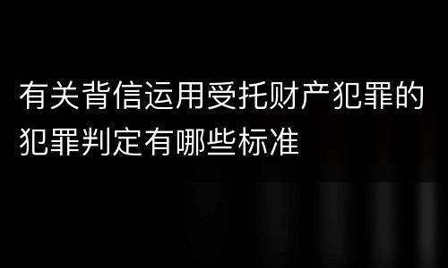 有关背信运用受托财产犯罪的犯罪判定有哪些标准