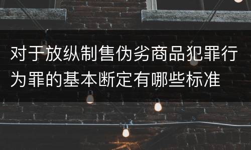对于放纵制售伪劣商品犯罪行为罪的基本断定有哪些标准