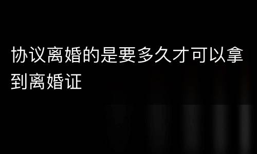 协议离婚的是要多久才可以拿到离婚证
