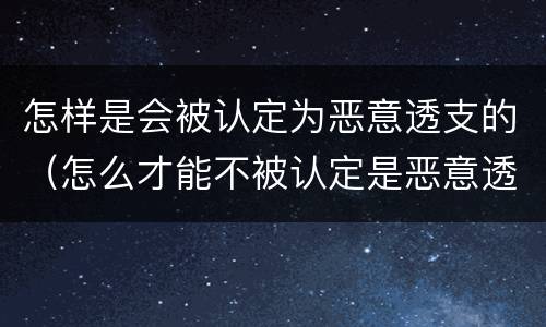 怎样是会被认定为恶意透支的（怎么才能不被认定是恶意透支）