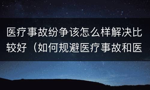 医疗事故纷争该怎么样解决比较好（如何规避医疗事故和医患纠纷）