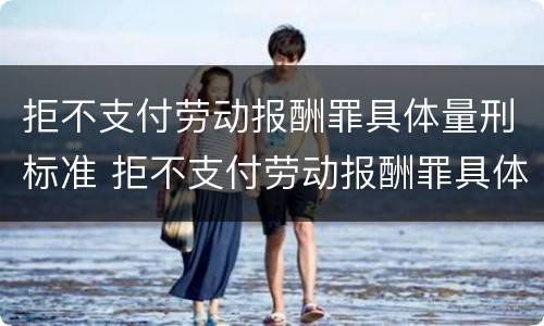 拒不支付劳动报酬罪具体量刑标准 拒不支付劳动报酬罪具体量刑标准是多少