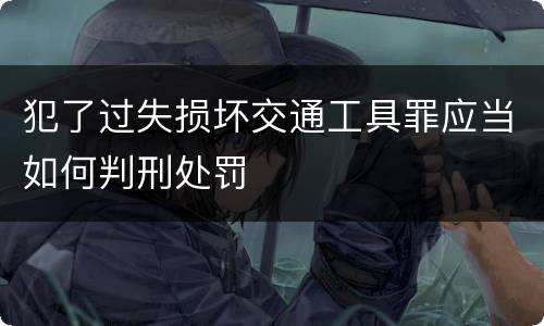 犯了过失损坏交通工具罪应当如何判刑处罚