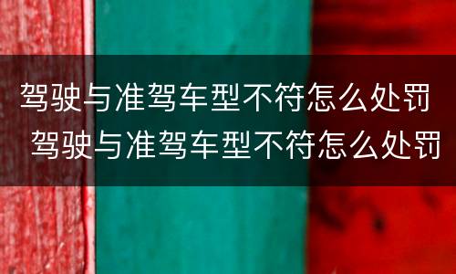 驾驶与准驾车型不符怎么处罚 驾驶与准驾车型不符怎么处罚2022