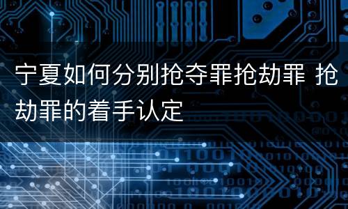 宁夏如何分别抢夺罪抢劫罪 抢劫罪的着手认定