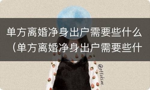单方离婚净身出户需要些什么（单方离婚净身出户需要些什么证件）