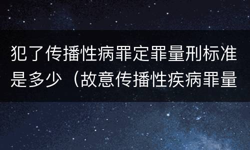犯了传播性病罪定罪量刑标准是多少（故意传播性疾病罪量刑）