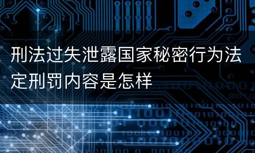 刑法过失泄露国家秘密行为法定刑罚内容是怎样