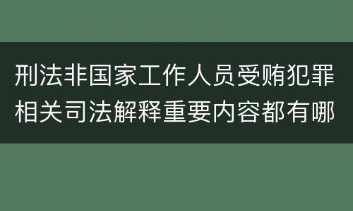 刑法非国家工作人员受贿犯罪相关司法解释重要内容都有哪些