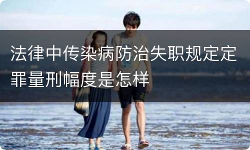 法律中传染病防治失职规定定罪量刑幅度是怎样