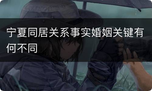 宁夏同居关系事实婚姻关键有何不同
