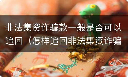 非法集资诈骗款一般是否可以追回（怎样追回非法集资诈骗的钱）