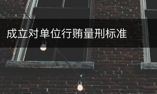 成立对单位行贿量刑标准
