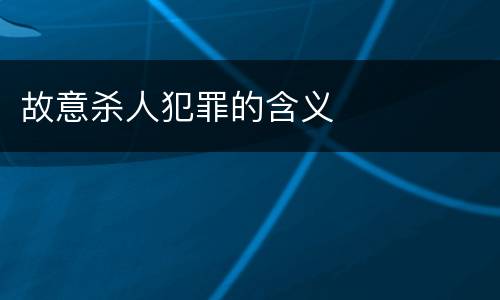 故意杀人犯罪的含义