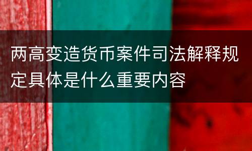 两高变造货币案件司法解释规定具体是什么重要内容