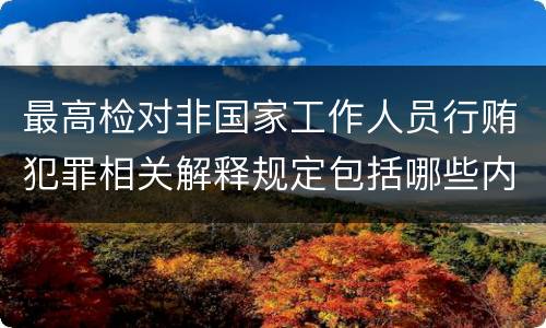 最高检对非国家工作人员行贿犯罪相关解释规定包括哪些内容