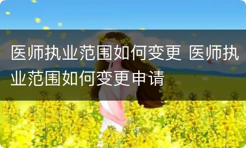 医师执业范围如何变更 医师执业范围如何变更申请