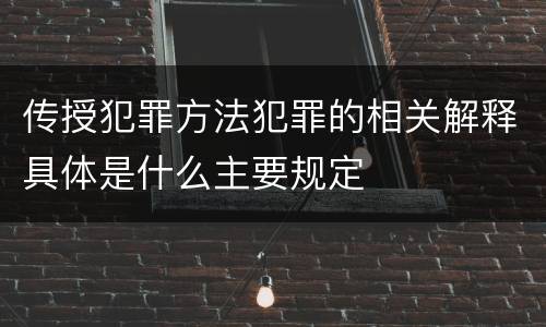 传授犯罪方法犯罪的相关解释具体是什么主要规定