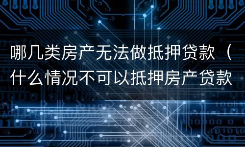 哪几类房产无法做抵押贷款（什么情况不可以抵押房产贷款）