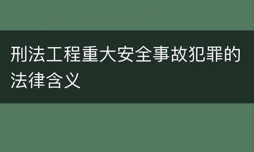 刑法工程重大安全事故犯罪的法律含义