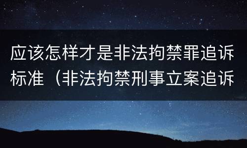 应该怎样才是非法拘禁罪追诉标准（非法拘禁刑事立案追诉标准）