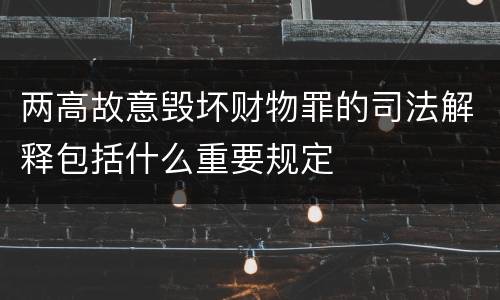 两高故意毁坏财物罪的司法解释包括什么重要规定