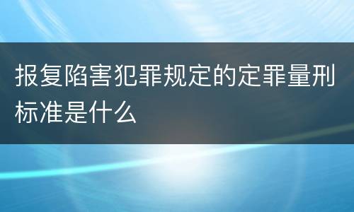 报复陷害犯罪规定的定罪量刑标准是什么