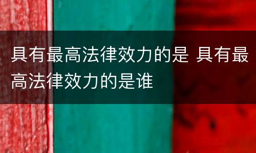 具有最高法律效力的是 具有最高法律效力的是谁