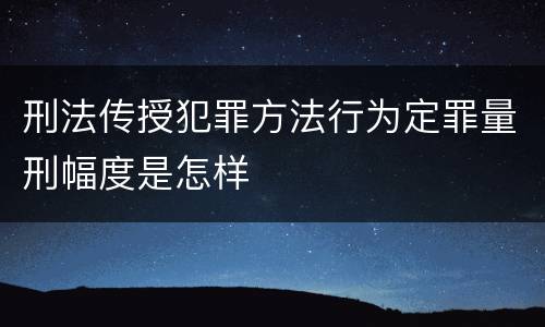 刑法传授犯罪方法行为定罪量刑幅度是怎样