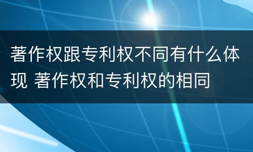 著作权跟专利权不同有什么体现 著作权和专利权的相同