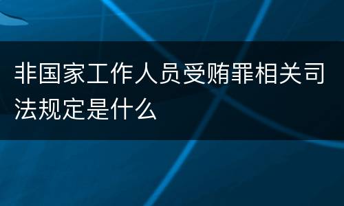 非国家工作人员受贿罪相关司法规定是什么
