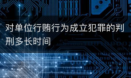 对单位行贿行为成立犯罪的判刑多长时间