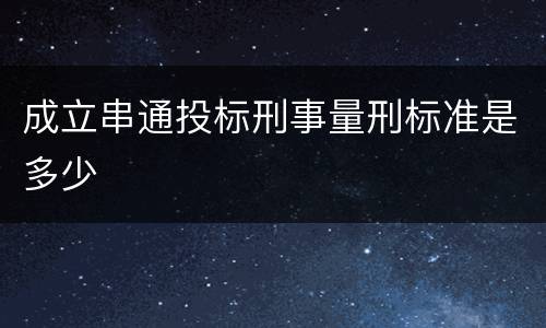 成立串通投标刑事量刑标准是多少