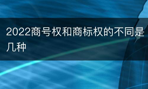 2022商号权和商标权的不同是几种