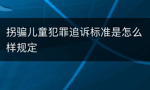 拐骗儿童犯罪追诉标准是怎么样规定