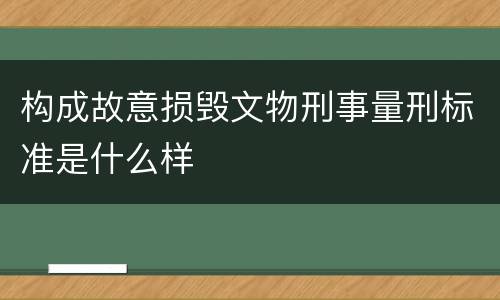 构成故意损毁文物刑事量刑标准是什么样