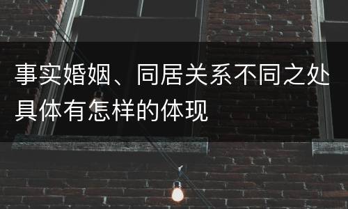 事实婚姻、同居关系不同之处具体有怎样的体现