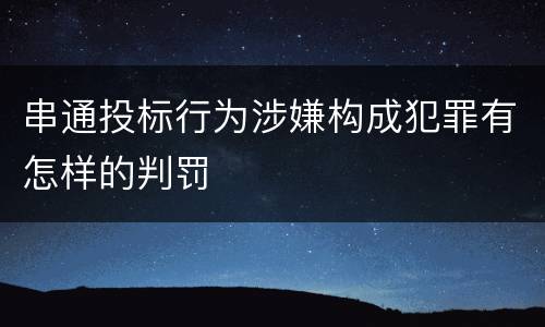 串通投标行为涉嫌构成犯罪有怎样的判罚