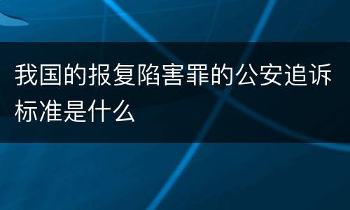 我国的报复陷害罪的公安追诉标准是什么