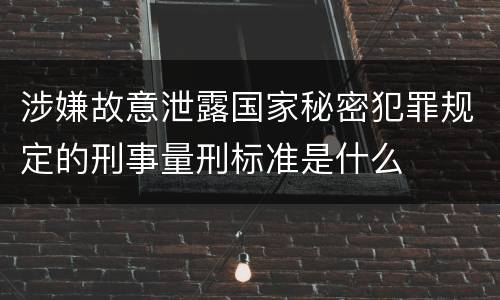 涉嫌故意泄露国家秘密犯罪规定的刑事量刑标准是什么