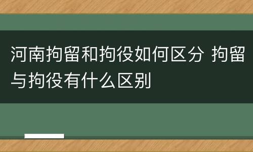 河南拘留和拘役如何区分 拘留与拘役有什么区别