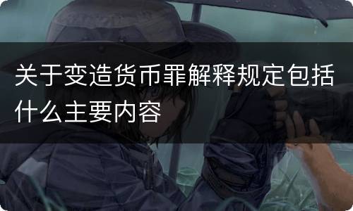 关于变造货币罪解释规定包括什么主要内容