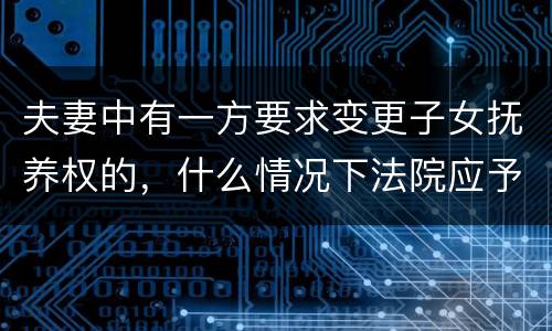 夫妻中有一方要求变更子女抚养权的，什么情况下法院应予支持