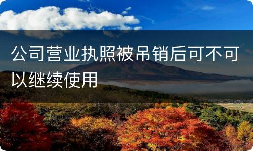 公司营业执照被吊销后可不可以继续使用
