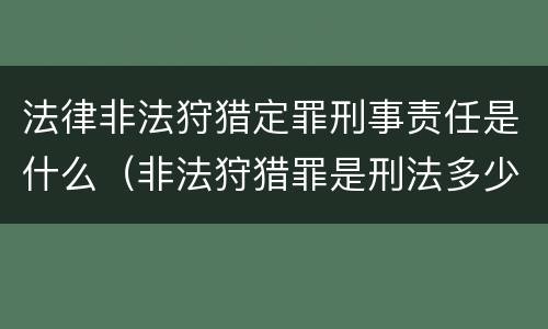 法律非法狩猎定罪刑事责任是什么（非法狩猎罪是刑法多少条）