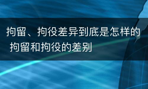 拘留、拘役差异到底是怎样的 拘留和拘役的差别