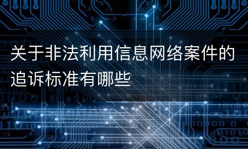 关于非法利用信息网络案件的追诉标准有哪些